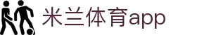 米兰体育app|米兰网址 - (中国)黄山米兰体育app集团有限公司欢迎您